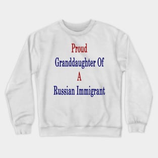 Proud Granddaughter Of A Russian Immigrant Crewneck Sweatshirt